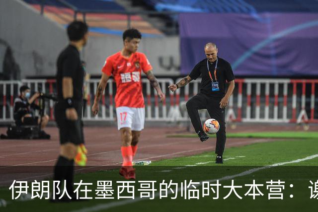 伊朗队在墨西哥的临时大本营：谢绝访客、绝对保密，蒙面安保人员持机关枪巡逻
