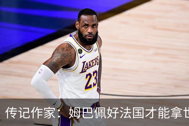 传记作家：姆巴佩好法国才能拿世界杯，坚信他至少会拿到一个金球
