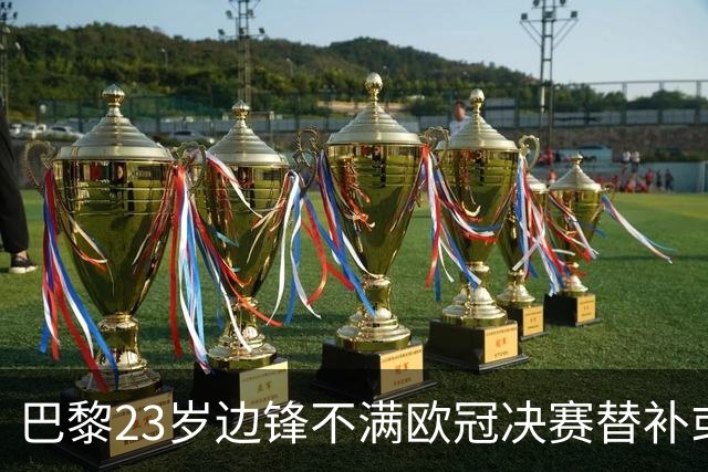 巴黎23岁边锋不满欧冠决赛替补或离队 阿森纳有意引进