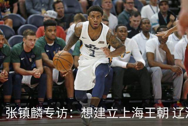 张镇麟专访：想建立上海王朝 辽沪球迷都一样都是拼了命想保护我