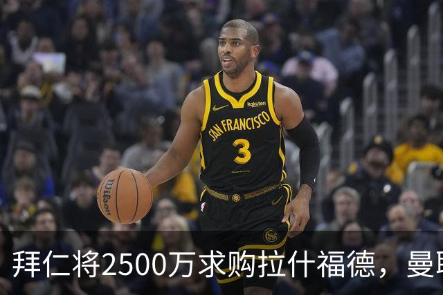 拜仁将2500万求购拉什福德，曼联愿接受！拉师傅同意三条件可加盟