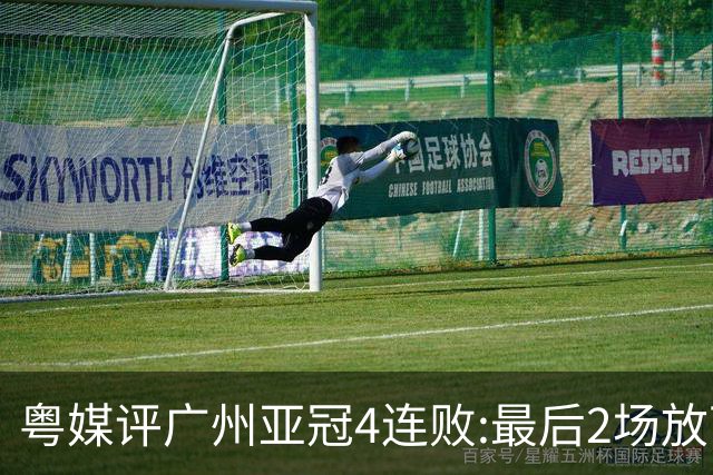 粤媒评广州亚冠4连败:最后2场放下包袱 力争破门