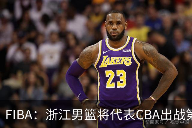 FIBA：浙江男篮将代表CBA出战第33届洲际杯